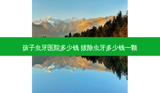 孩子虫牙医院多少钱 拔除虫牙多少钱一颗-第1张图片-唯美资讯网 孩子虫牙医院多少钱 拔除虫牙多少钱一颗-第1张图片-唯美资讯网