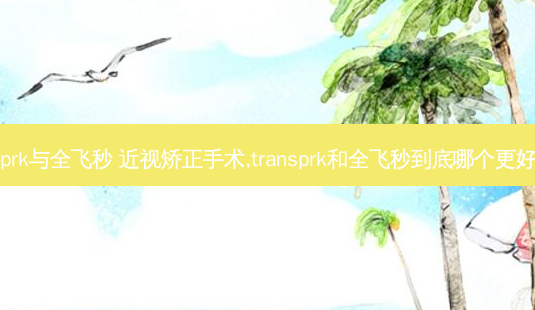 prk与全飞秒 近视矫正手术,transprk和全飞秒到底哪个更好-第1张图片-唯美资讯网 prk与全飞秒 近视矫正手术,transprk和全飞秒到底哪个更好-第1张图片-唯美资讯网