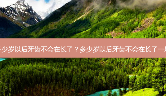 多少岁以后牙齿不会在长了?多少岁以后牙齿不会在长了一颗-第1张图片-唯美资讯网 多少岁以后牙齿不会在长了?多少岁以后牙齿不会在长了一颗-第1张图片-唯美资讯网