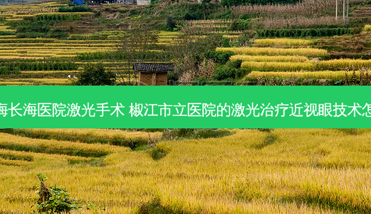 上海长海医院激光手术 椒江市立医院的激光近视眼技术怎样-第1张图片-唯美资讯网 上海长海医院激光手术 椒江市立医院的激光近视眼技术怎样-第1张图片-唯美资讯网