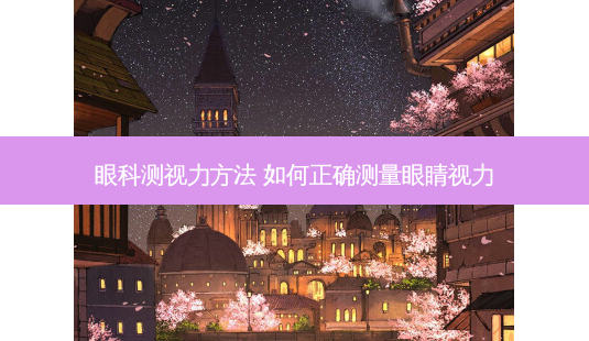 眼科测视力方法 如何正确测量眼睛视力-第1张图片-唯美资讯网 眼科测视力方法 如何正确测量眼睛视力-第1张图片-唯美资讯网