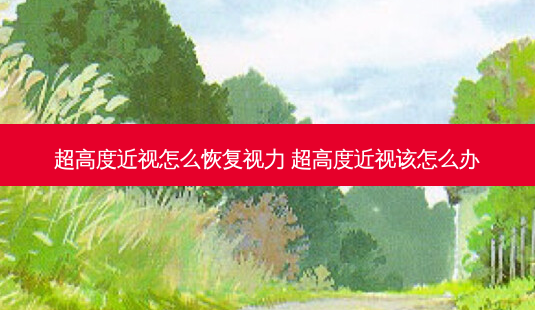 超高度近视怎么恢复视力 超高度近视该怎么办-第1张图片-唯美资讯网 超高度近视怎么恢复视力 超高度近视该怎么办-第1张图片-唯美资讯网