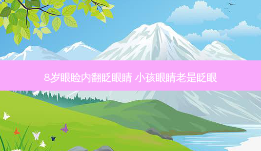 8岁眼睑内翻眨眼睛 小孩眼睛老是眨眼-第1张图片-唯美资讯网 8岁眼睑内翻眨眼睛 小孩眼睛老是眨眼-第1张图片-唯美资讯网