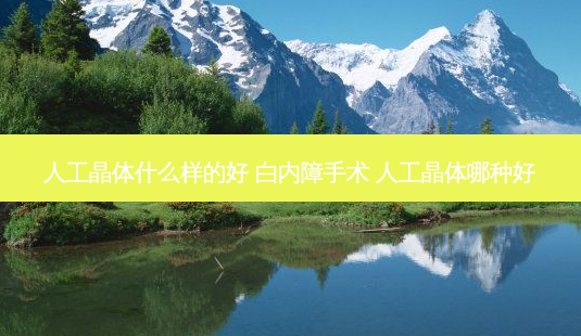 人工晶体什么样的好 白内障手术 人工晶体哪种好-第1张图片-唯美资讯网 人工晶体什么样的好 白内障手术 人工晶体哪种好-第1张图片-唯美资讯网