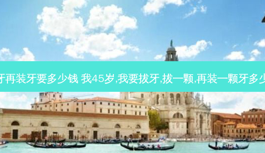 拔牙再装牙要多少钱 我45岁,我要拔牙,拔一颗,再装一颗牙多少钱-第1张图片-唯美资讯网 拔牙再装牙要多少钱 我45岁,我要拔牙,拔一颗,再装一颗牙多少钱-第1张图片-唯美资讯网