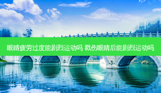 眼睛疲劳过度能剧烈运动吗 戳伤眼睛后能剧烈运动吗-第1张图片-唯美资讯网 眼睛疲劳过度能剧烈运动吗 戳伤眼睛后能剧烈运动吗-第1张图片-唯美资讯网