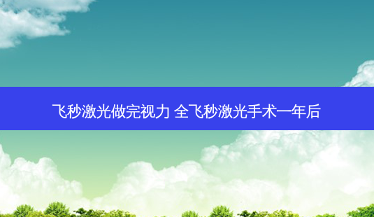 飞秒激光做完视力 全飞秒激光手术一年后-第1张图片-唯美资讯网 飞秒激光做完视力 全飞秒激光手术一年后-第1张图片-唯美资讯网