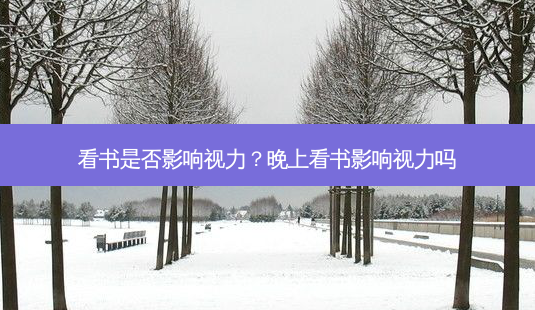 看书是否影响视力?晚上看书影响视力吗-第1张图片-唯美资讯网 看书是否影响视力?晚上看书影响视力吗-第1张图片-唯美资讯网