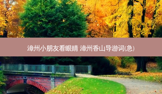 漳州小朋友看眼睛 漳州香山导游词(急)-第1张图片-唯美资讯网 漳州小朋友看眼睛 漳州香山导游词(急)-第1张图片-唯美资讯网