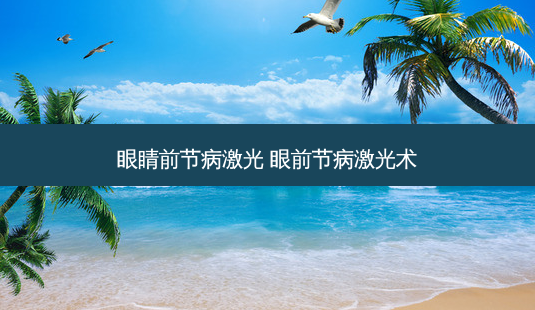 眼睛前节病激光 眼前节病激光术-第1张图片-唯美资讯网 眼睛前节病激光 眼前节病激光术-第1张图片-唯美资讯网