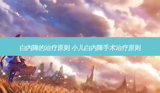 白内障的原则 小儿白内障手术原则-第1张图片-唯美资讯网 白内障的原则 小儿白内障手术原则-第1张图片-唯美资讯网