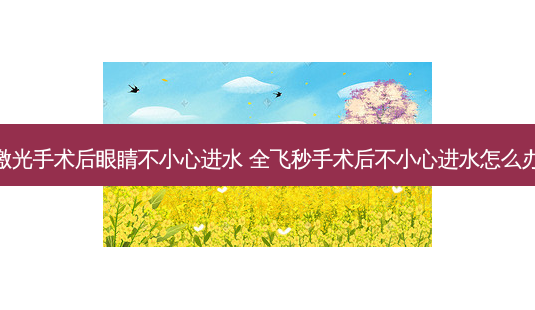 激光手术后眼睛不小心进水 全飞秒手术后不小心进水怎么办-第1张图片-唯美资讯网 激光手术后眼睛不小心进水 全飞秒手术后不小心进水怎么办-第1张图片-唯美资讯网