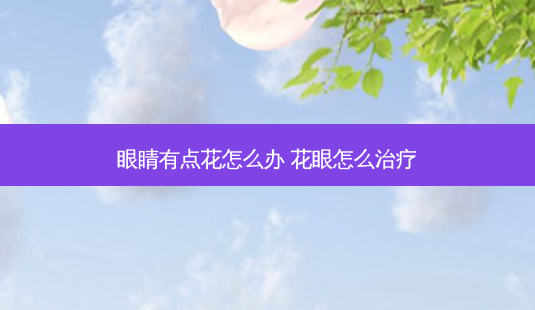 眼睛有点花怎么办 花眼怎么-第1张图片-唯美资讯网 眼睛有点花怎么办 花眼怎么-第1张图片-唯美资讯网