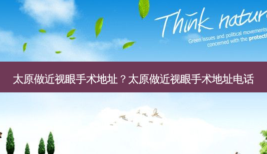 太原做近视眼手术地址?太原做近视眼手术地址电话-第1张图片-唯美资讯网 太原做近视眼手术地址?太原做近视眼手术地址电话-第1张图片-唯美资讯网