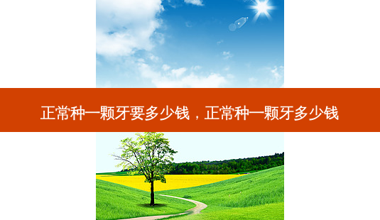 正常种一颗牙要多少钱,正常种一颗牙多少钱-第1张图片-唯美资讯网 正常种一颗牙要多少钱,正常种一颗牙多少钱-第1张图片-唯美资讯网