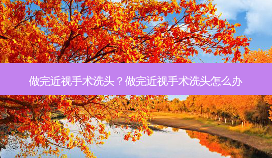 做完近视手术洗头？做完近视手术洗头怎么办-第1张图片-唯美资讯网