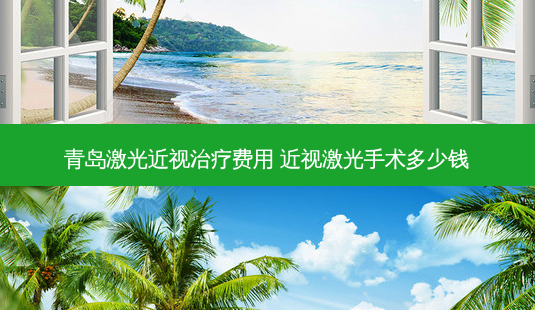青岛激光近视费用 近视激光手术多少钱-第1张图片-唯美资讯网 青岛激光近视费用 近视激光手术多少钱-第1张图片-唯美资讯网