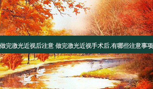 做完激光近视后注意 做完激光近视手术后,有哪些注意事项-第1张图片-唯美资讯网 做完激光近视后注意 做完激光近视手术后,有哪些注意事项-第1张图片-唯美资讯网