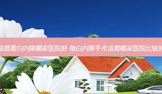 成都看白内障哪家医院好 做白内障手术成都哪家医院比较好-第1张图片-唯美资讯网 成都看白内障哪家医院好 做白内障手术成都哪家医院比较好-第1张图片-唯美资讯网