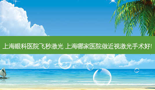 上海眼科医院飞秒激光 上海哪家医院做近视激光手术好!-第1张图片-唯美资讯网 上海眼科医院飞秒激光 上海哪家医院做近视激光手术好!-第1张图片-唯美资讯网