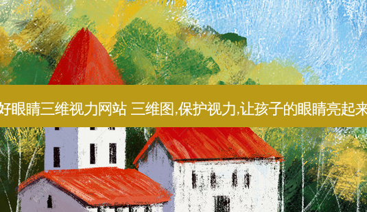 好眼睛三维视力网站 三维图,保护视力,让孩子的眼睛亮起来-第1张图片-唯美资讯网 好眼睛三维视力网站 三维图,保护视力,让孩子的眼睛亮起来-第1张图片-唯美资讯网