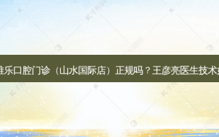 杭州雅乐口腔门诊（山水国际店）正规吗？王彦亮医生技术如何？