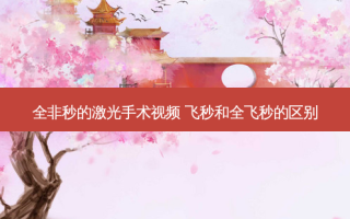 全非秒的激光手术视频 飞秒和全飞秒的区别