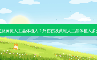 外伤伤及黄斑人工晶体植入？外伤伤及黄斑人工晶体植入多久恢复