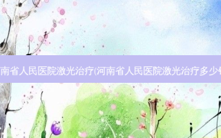 河南省人民医院激光(河南省人民医院激光多少钱)