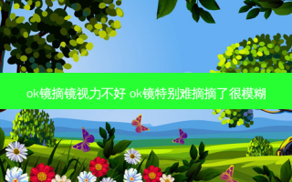 ok镜摘镜视力不好 ok镜特别难摘摘了很模糊