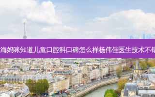 上海妈咪知道儿童口腔科口碑怎么样杨伟佳医生技术不错！