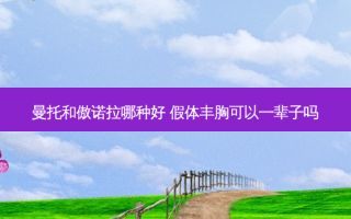 曼托和傲诺拉哪种好 假体丰胸可以一辈子吗