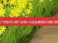 国内口腔医院排名前十位有哪些?广州美华口腔门诊部+大连金普新区洁雅口腔医院+瑞安庄锚锋口腔门诊部优势