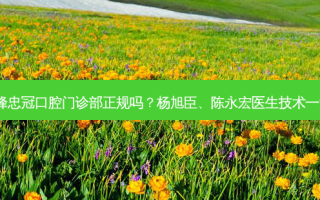赤峰忠冠口腔门诊部正规吗？杨旭臣、陈永宏医生技术！