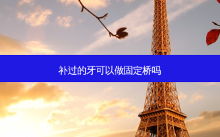 补过的牙可以做固定桥吗
