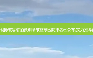 庆阳微创除皱靠谱的微创除皱整形医院排名已公布,实力推荐前三家!