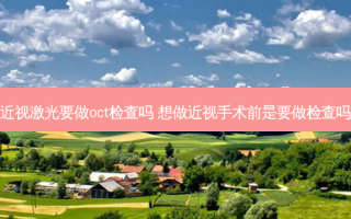 近视激光要做oct检查吗 想做近视手术前是要做检查吗