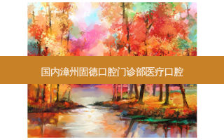 国内漳州固德口腔门诊部医疗口腔