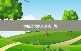种植牙大概多少钱一颗