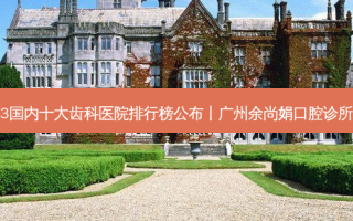 2023国内十大齿科医院排行榜公布丨广州余尚娟口腔诊所第一