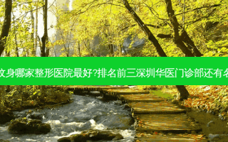 深圳洗纹身哪家整形医院好?排名前三深圳华医门诊部还有名医坐诊