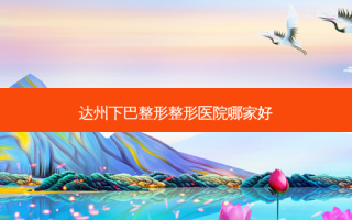 达州下巴整形整形医院哪家好