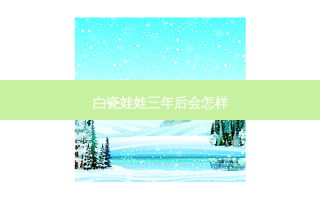 白瓷娃娃三年后会怎样