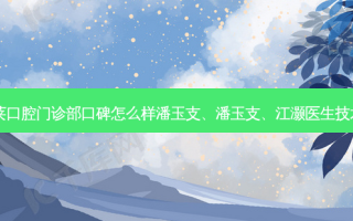 南京美莱口腔门诊部口碑怎么样潘玉支、潘玉支、江灏医生技术如何？