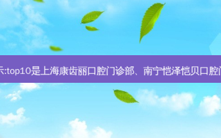 国内十大齿科医院排行展示:top10是上海康齿丽口腔门诊部、南宁恺泽恺贝口腔门诊部、安庆渡江口腔医院