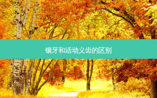 镶牙和活动义齿的区别