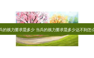当兵的视力要求是多少 当兵的视力要求是多少达不到怎么办