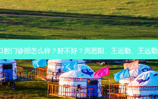 广州暨南雅皓口腔门诊部怎么样？好不好？周思阳、王远勤、王远勤医生技术不错！