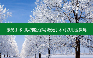 激光手术可以扣医保吗 激光手术可以用医保吗