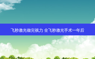 飞秒激光做完视力 全飞秒激光手术一年后
